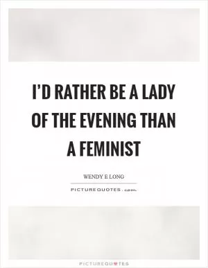 I’d rather be a lady of the evening than a feminist Picture Quote #1