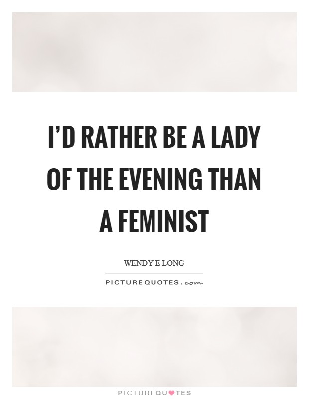 I'd rather be a lady of the evening than a feminist Picture Quote #1