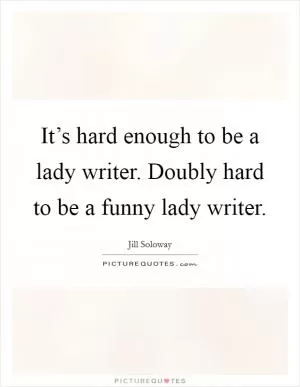 It’s hard enough to be a lady writer. Doubly hard to be a funny lady writer Picture Quote #1