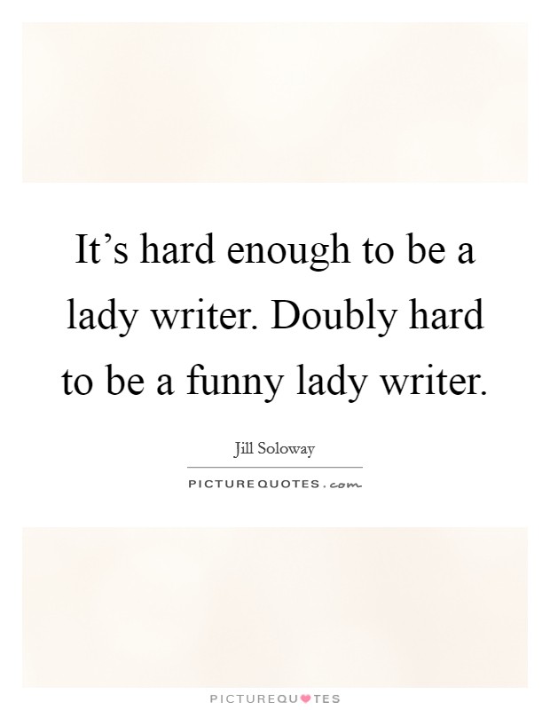 It's hard enough to be a lady writer. Doubly hard to be a funny lady writer. Picture Quote #1