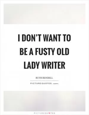 I don’t want to be a fusty old lady writer Picture Quote #1