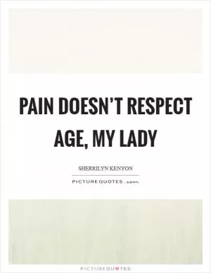 Pain doesn’t respect age, my lady Picture Quote #1