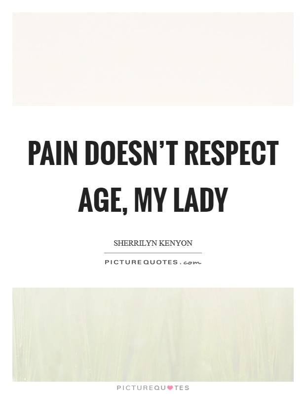 Pain doesn’t respect age, my lady Picture Quote #1
