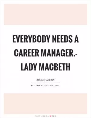 Everybody needs a career manager.- Lady Macbeth Picture Quote #1