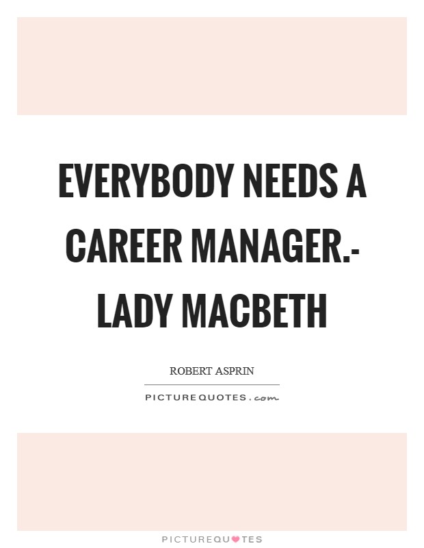 Everybody needs a career manager.- Lady Macbeth Picture Quote #1
