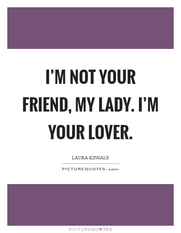 I’m not your friend, my lady. I’m your lover Picture Quote #1