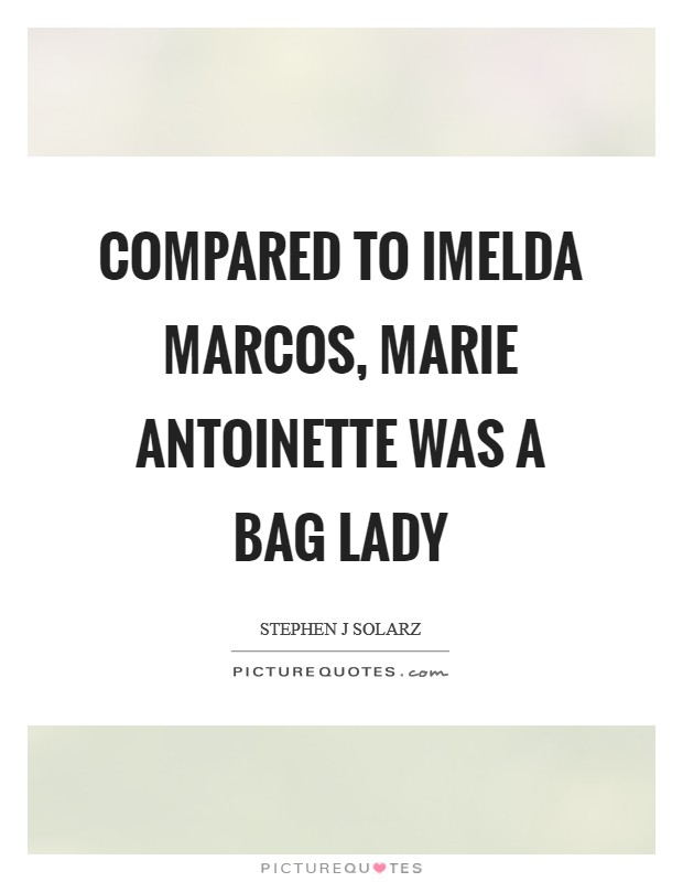 Compared to Imelda Marcos, Marie Antoinette was a bag lady Picture Quote #1