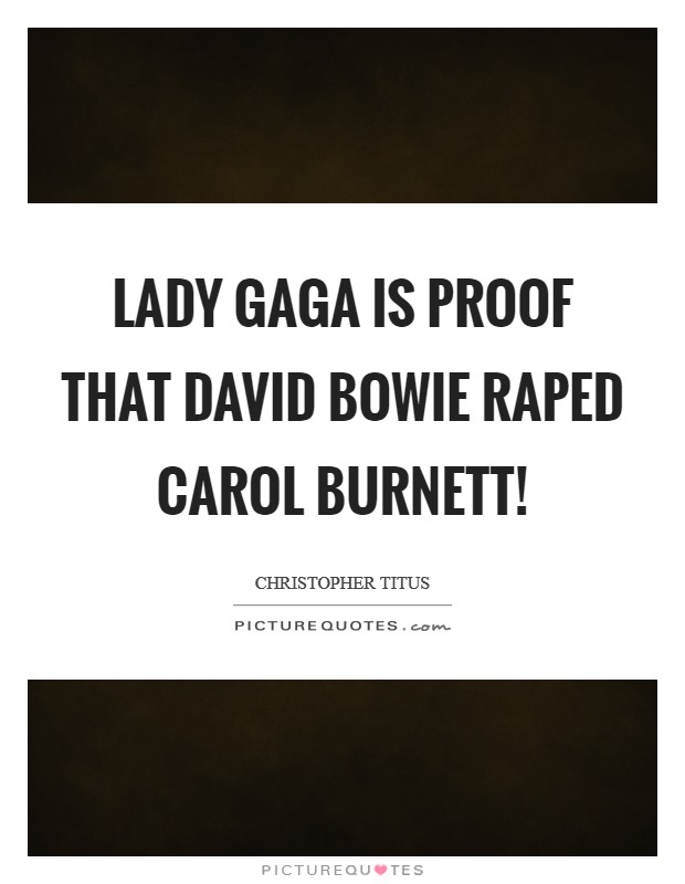 Lady Gaga is proof that David Bowie raped Carol Burnett! Picture Quote #1