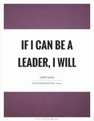If I can be a leader, I will Picture Quote #1