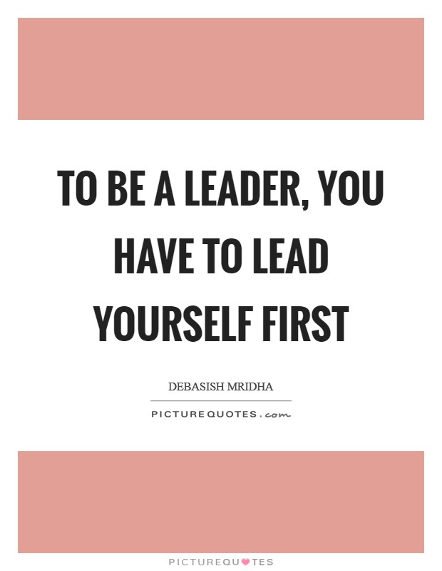 To be a leader, you have to lead yourself first Picture Quote #1