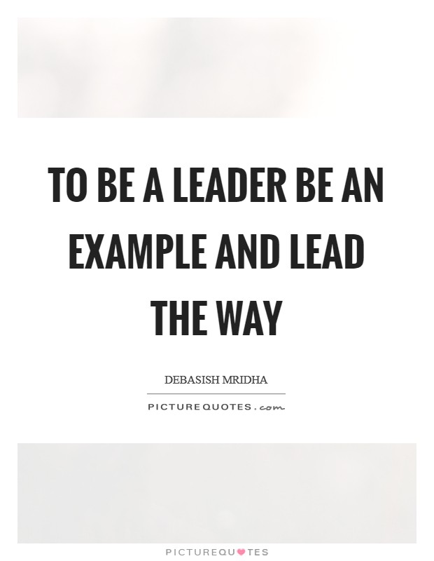To be a leader be an example and lead the way Picture Quote #1