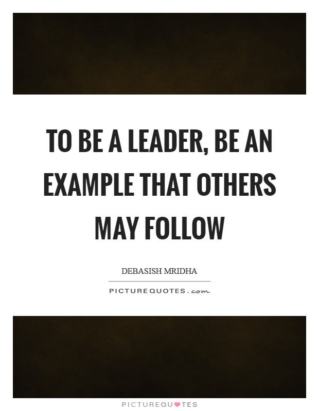 To be a leader, be an example that others may follow Picture Quote #1