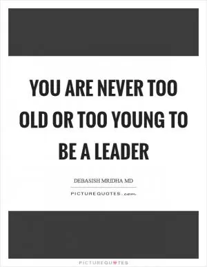 You are never too old or too young to be a leader Picture Quote #1
