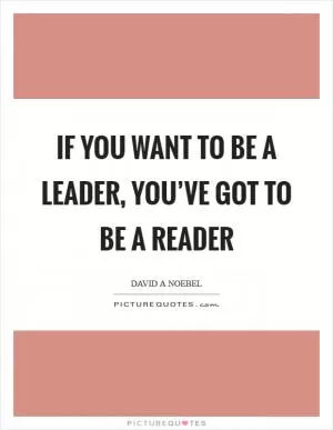 If you want to be a leader, you’ve got to be a reader Picture Quote #1