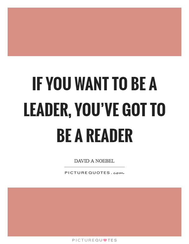 If you want to be a leader, you've got to be a reader Picture Quote #1