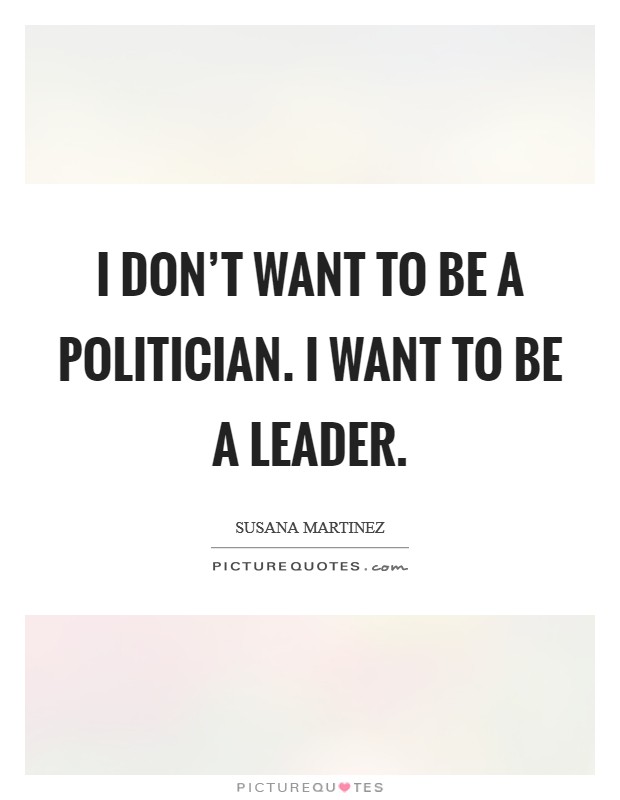 I don't want to be a politician. I want to be a leader. Picture Quote #1