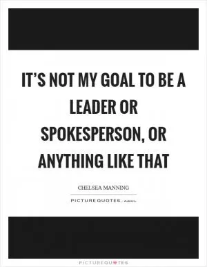 It’s not my goal to be a leader or spokesperson, or anything like that Picture Quote #1