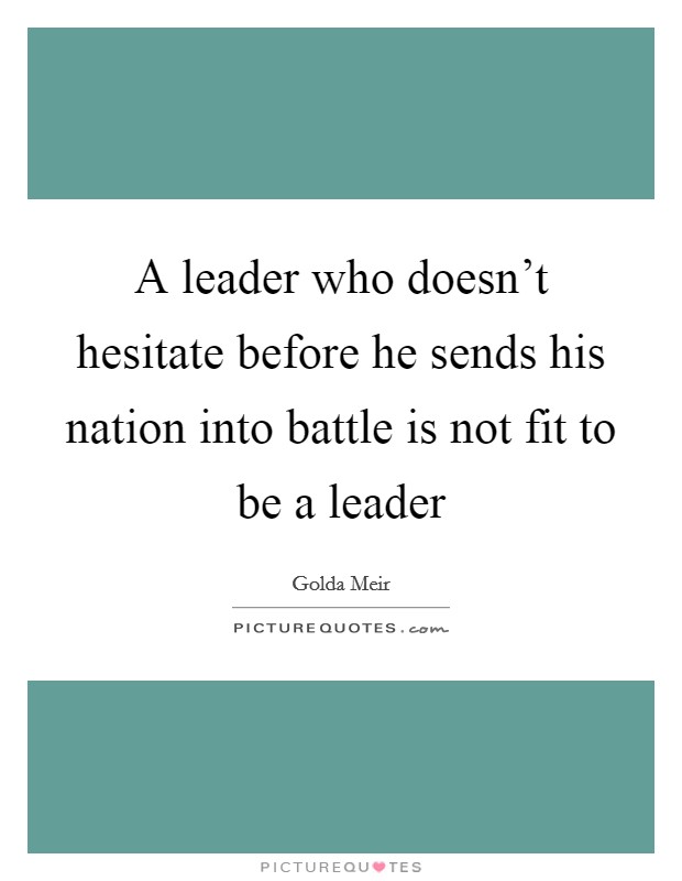 A leader who doesn't hesitate before he sends his nation into battle is not fit to be a leader Picture Quote #1