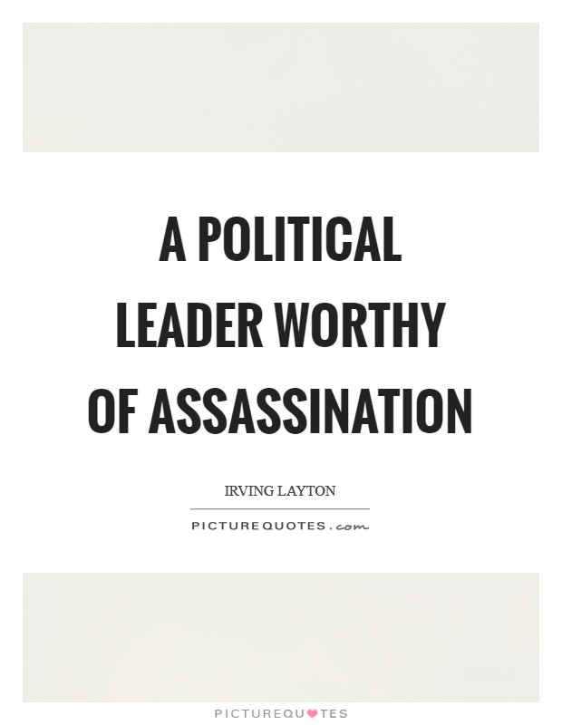 A political leader worthy of assassination Picture Quote #1