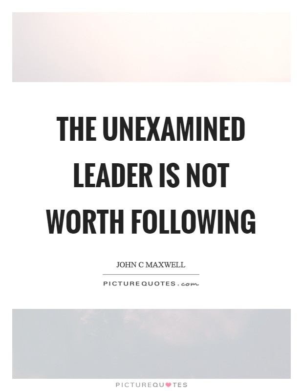 The unexamined leader is not worth following Picture Quote #1