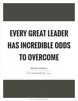 Every great leader has incredible odds to overcome Picture Quote #1