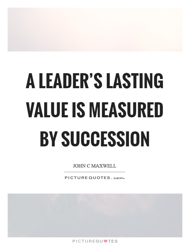 A leader's lasting value is measured by succession Picture Quote #1
