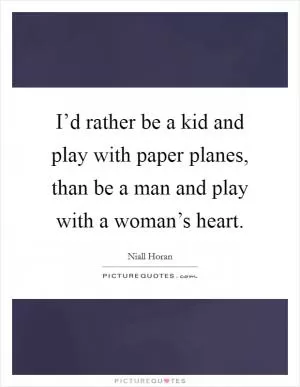 I’d rather be a kid and play with paper planes, than be a man and play with a woman’s heart Picture Quote #1