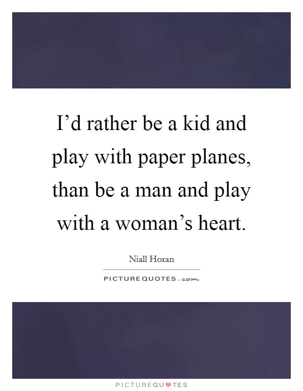I'd rather be a kid and play with paper planes, than be a man and play with a woman's heart. Picture Quote #1