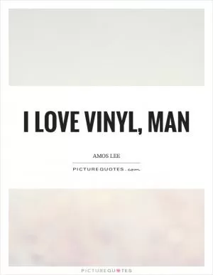 I love vinyl, man Picture Quote #1