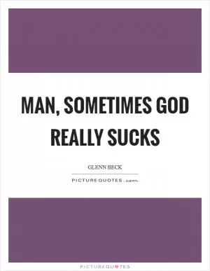 Man, sometimes God really sucks Picture Quote #1