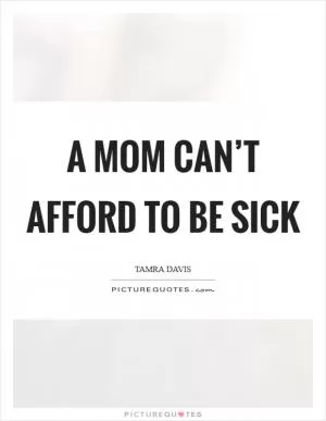 A mom can’t afford to be sick Picture Quote #1