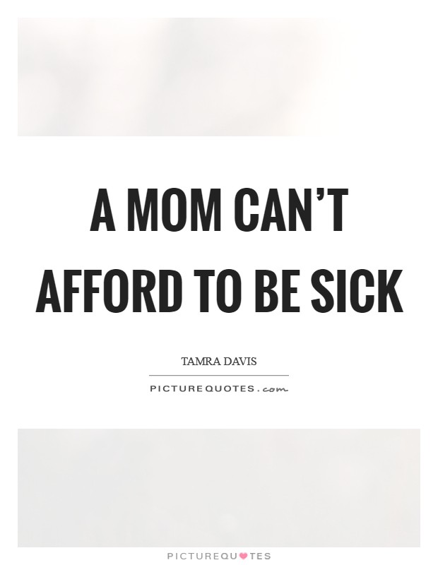 A mom can't afford to be sick Picture Quote #1