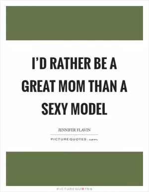 I’d rather be a great mom than a sexy model Picture Quote #1