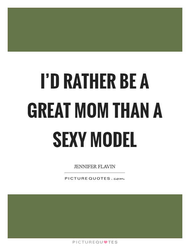 I'd rather be a great mom than a sexy model Picture Quote #1