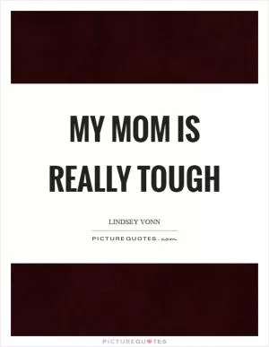 My mom is really tough Picture Quote #1