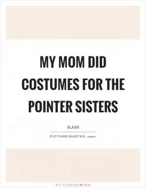 My mom did costumes for the Pointer Sisters Picture Quote #1