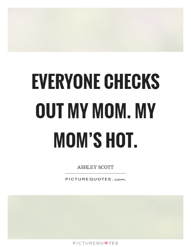 Everyone checks out my mom. My mom's hot. Picture Quote #1