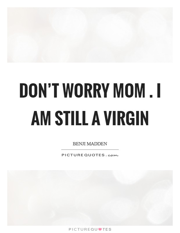 Don't worry mom . I am still a virgin Picture Quote #1