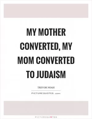 My mother converted, my mom converted to Judaism Picture Quote #1