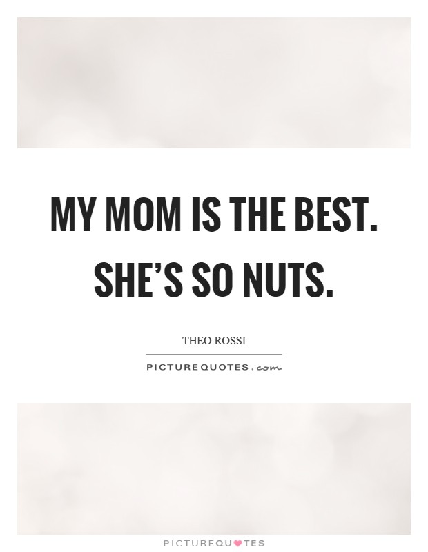 My mom is the best. She's so nuts. Picture Quote #1