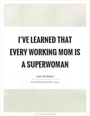 I’ve learned that every working mom is a superwoman Picture Quote #1