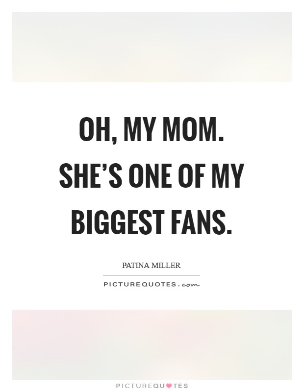 Oh, my mom. She's one of my biggest fans. Picture Quote #1