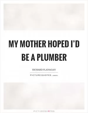 My mother hoped I’d be a plumber Picture Quote #1