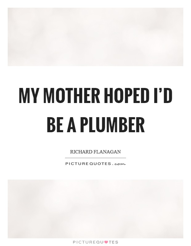 My mother hoped I'd be a plumber Picture Quote #1