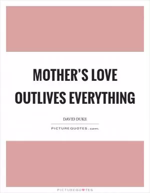 Mother’s love outlives everything Picture Quote #1