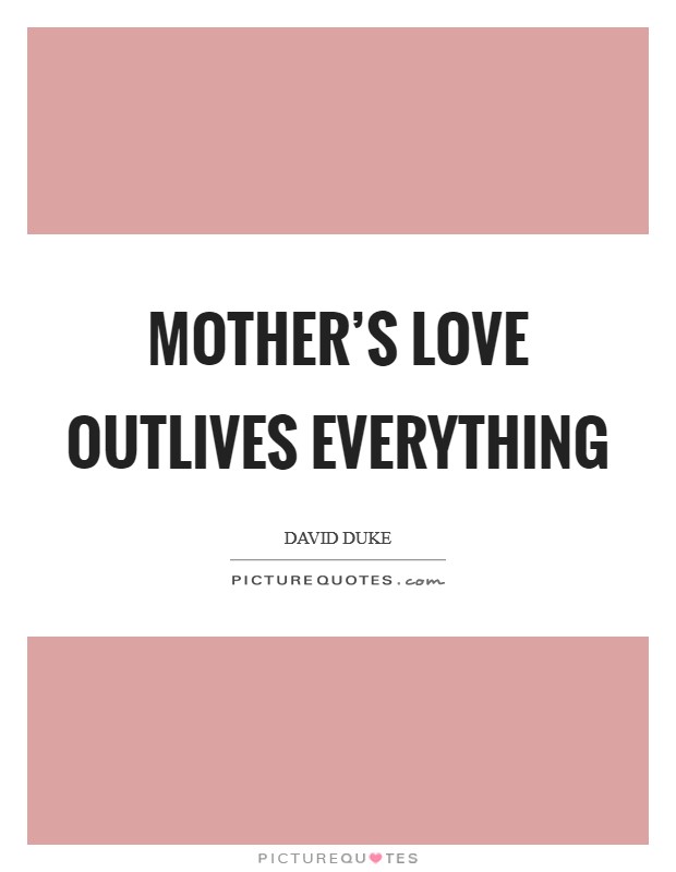 Mother's love outlives everything Picture Quote #1