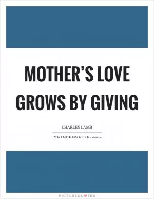 Mother’s love grows by giving Picture Quote #1
