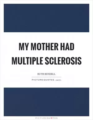 My mother had multiple sclerosis Picture Quote #1
