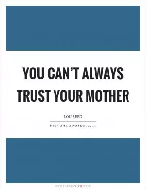 You can’t always trust your mother Picture Quote #1