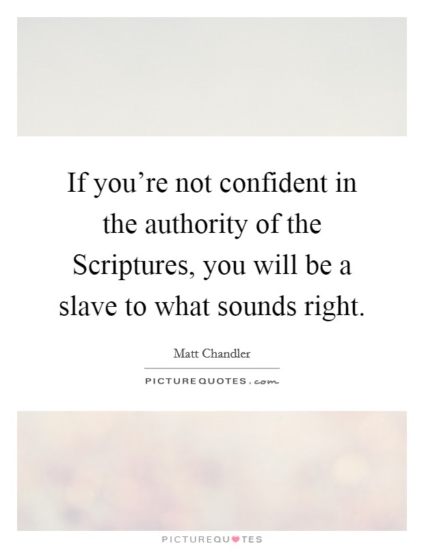 If you're not confident in the authority of the Scriptures, you will be a slave to what sounds right. Picture Quote #1